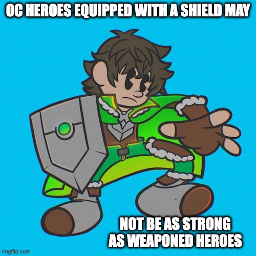 Shield Hero | OC HEROES EQUIPPED WITH A SHIELD MAY; NOT BE AS STRONG AS WEAPONED HEROES | image tagged in oc,memes | made w/ Imgflip meme maker