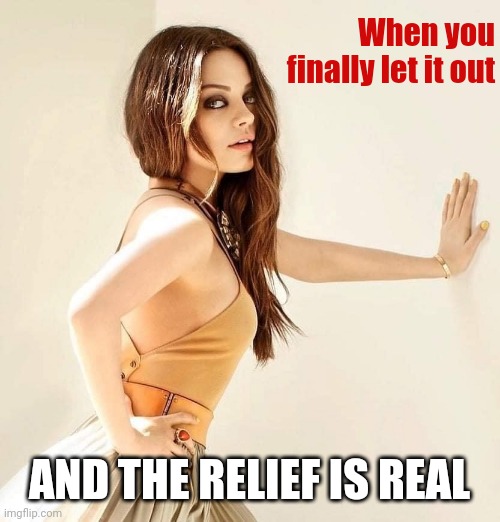 Mila Kunis | When you finally let it out; AND THE RELIEF IS REAL | image tagged in mila kunis | made w/ Imgflip meme maker