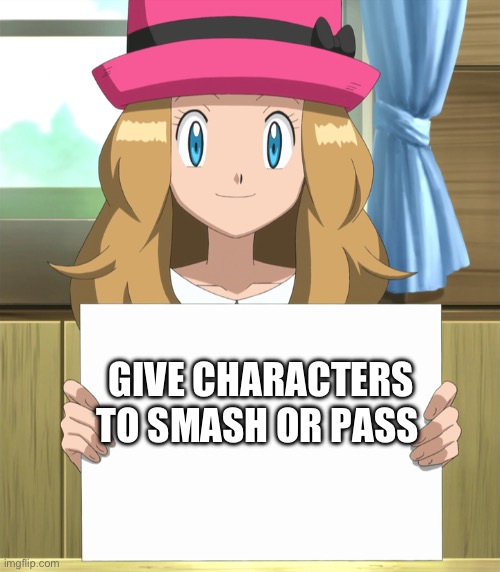 Idk | GIVE CHARACTERS TO SMASH OR PASS | image tagged in serena | made w/ Imgflip meme maker