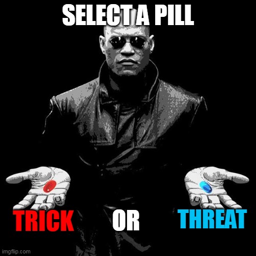 Select What you want | SELECT A PILL; OR; THREAT; TRICK | image tagged in morpheus pills | made w/ Imgflip meme maker
