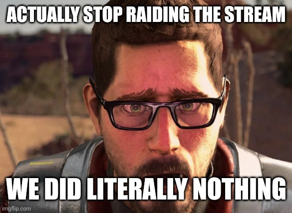 this isnt funny like actually go away before shit goes down | ACTUALLY STOP RAIDING THE STREAM; WE DID LITERALLY NOTHING | image tagged in gordon freeman in breaking bad | made w/ Imgflip meme maker