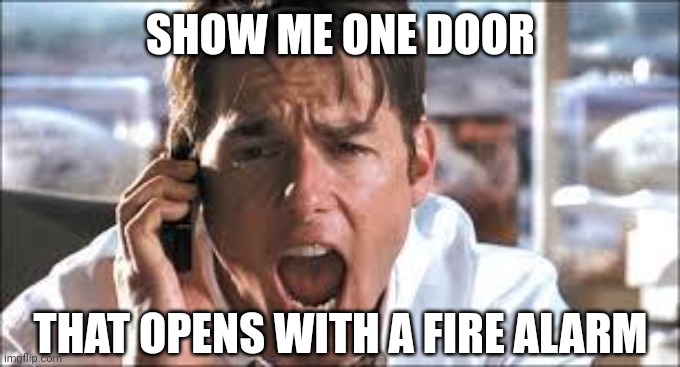 My nephew pulled a fire alarm in a Red Robin years ago. Extremely embarrassing. | SHOW ME ONE DOOR; THAT OPENS WITH A FIRE ALARM | image tagged in show me the money | made w/ Imgflip meme maker