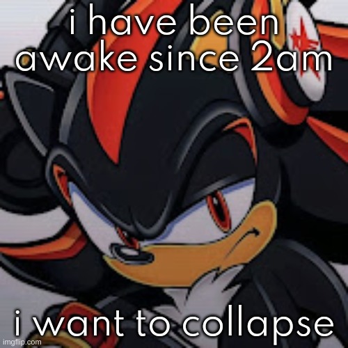 its 7am | i have been awake since 2am; i want to collapse | image tagged in shadow vibing | made w/ Imgflip meme maker