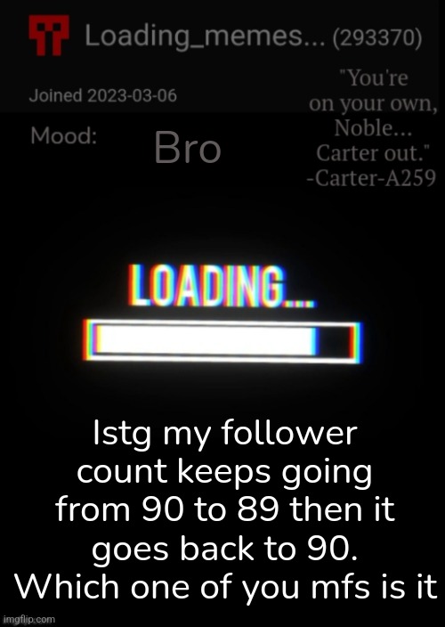 Loading_Memes... announcement 2 | Bro; Istg my follower count keeps going from 90 to 89 then it goes back to 90.
Which one of you mfs is it | image tagged in loading_memes announcement 2 | made w/ Imgflip meme maker