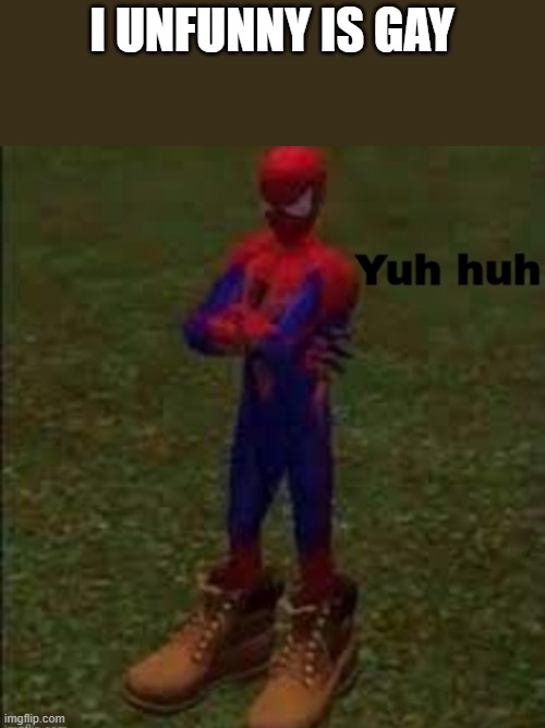 Yuh huh | I UNFUNNY IS GAY | image tagged in yuh huh | made w/ Imgflip meme maker