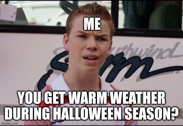 You Guys are Getting Paid | ME YOU GET WARM WEATHER DURING HALLOWEEN SEASON? | image tagged in you guys are getting paid | made w/ Imgflip meme maker