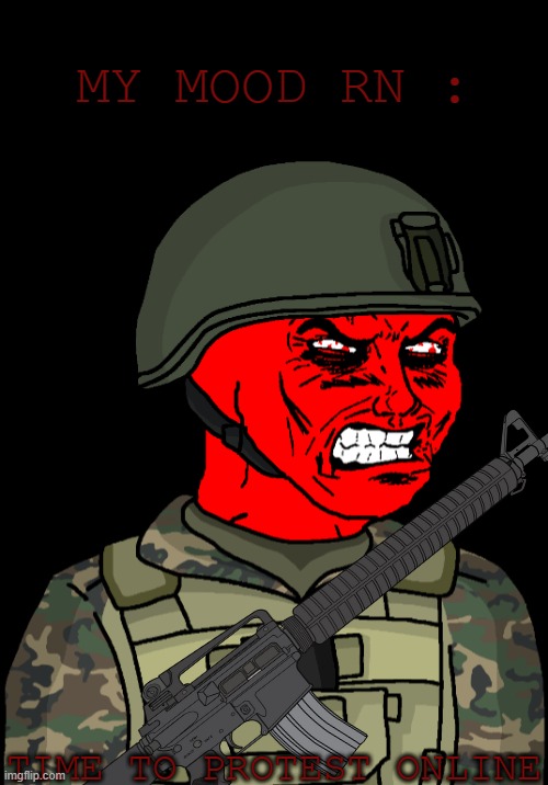 My Mood RN : | MY MOOD RN :; TIME TO PROTEST ONLINE | image tagged in wojak eroican soldier raging,wojak,soldier,pro-fandom,rage,oc | made w/ Imgflip meme maker