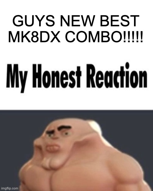 fdsua | GUYS NEW BEST MK8DX COMBO!!!!! | image tagged in my honest reaction | made w/ Imgflip meme maker