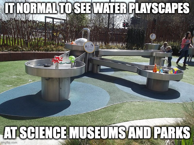 Water Playscape | IT NORMAL TO SEE WATER PLAYSCAPES; AT SCIENCE MUSEUMS AND PARKS | image tagged in memes,playground | made w/ Imgflip meme maker