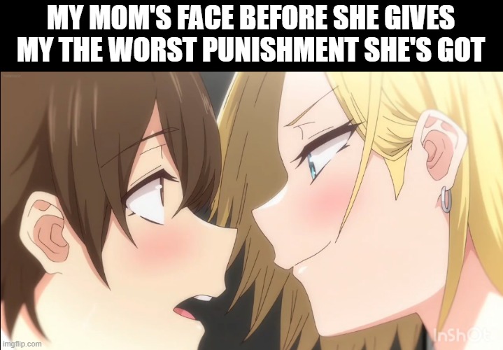 awwww man | MY MOM'S FACE BEFORE SHE GIVES MY THE WORST PUNISHMENT SHE'S GOT | image tagged in seductive anime girl | made w/ Imgflip meme maker