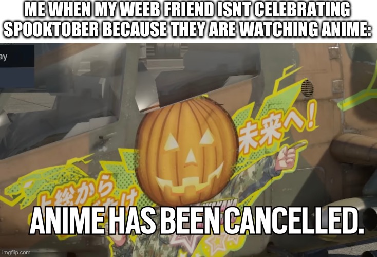 we will rise | ME WHEN MY WEEB FRIEND ISNT CELEBRATING SPOOKTOBER BECAUSE THEY ARE WATCHING ANIME: | image tagged in spooktober,anime | made w/ Imgflip meme maker