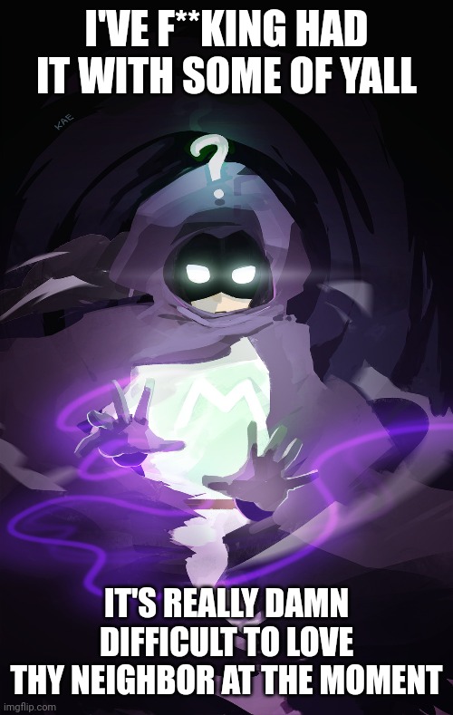 I'VE F**KING HAD IT WITH SOME OF YALL; IT'S REALLY DAMN DIFFICULT TO LOVE THY NEIGHBOR AT THE MOMENT | made w/ Imgflip meme maker