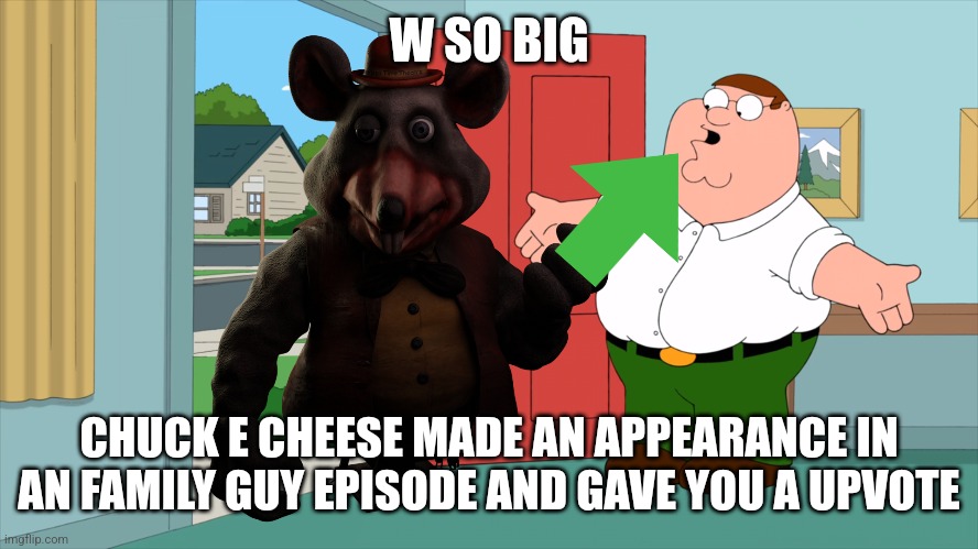 W SO BIG CHUCK E CHEESE MADE AN APPEARANCE IN AN FAMILY GUY EPISODE AND GAVE YOU A UPVOTE | made w/ Imgflip meme maker