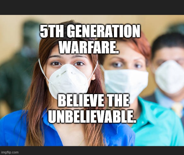 People wearing flu masks | 5TH GENERATION WARFARE. BELIEVE THE UNBELIEVABLE. | image tagged in people wearing flu masks | made w/ Imgflip meme maker