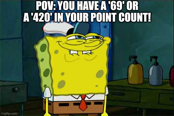 >:D | POV: YOU HAVE A '69' OR A '420' IN YOUR POINT COUNT! | image tagged in memes,don't you squidward,69420,imgflip points | made w/ Imgflip meme maker