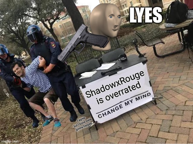 I agree but I know what's gonna happen | LYES; ShadowxRouge is overrated; I agree but I know wats gonna happen. | image tagged in change my mind guy arrested | made w/ Imgflip meme maker
