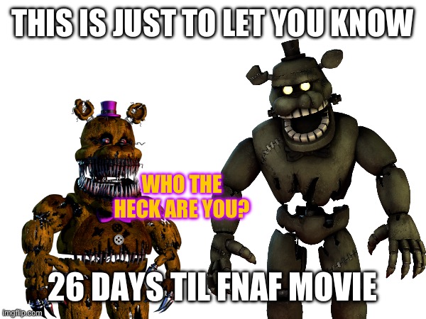 Also for Halloween my new username is Dreadbear.the.Giant | THIS IS JUST TO LET YOU KNOW; WHO THE HECK ARE YOU? 26 DAYS TIL FNAF MOVIE | image tagged in fnaf,horror movie | made w/ Imgflip meme maker