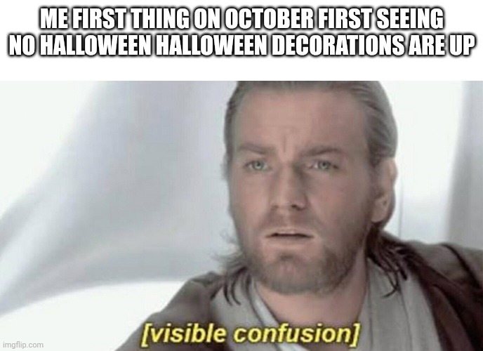 They should be up by now | ME FIRST THING ON OCTOBER FIRST SEEING NO HALLOWEEN HALLOWEEN DECORATIONS ARE UP | image tagged in visible confusion,fun,spooky month,halloween | made w/ Imgflip meme maker