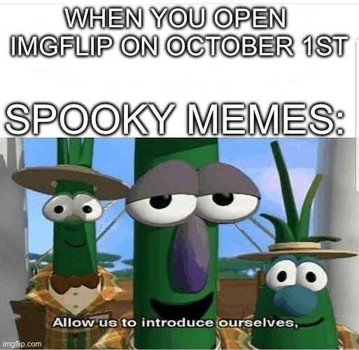 It’s spooky time | WHEN YOU OPEN 
IMGFLIP ON OCTOBER 1ST; SPOOKY MEMES: | image tagged in allow us to introduce ourselves,spooky month | made w/ Imgflip meme maker
