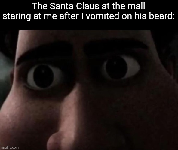 Fr | The Santa Claus at the mall staring at me after I vomited on his beard: | image tagged in titan stare | made w/ Imgflip meme maker