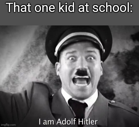 I did not Nazi that coming | That one kid at school: | image tagged in i am adolf hitler | made w/ Imgflip meme maker