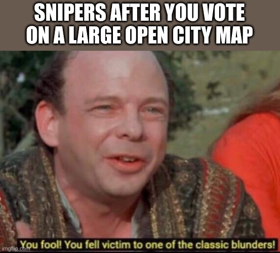 snepers mek ma went ta und at | SNIPERS AFTER YOU VOTE ON A LARGE OPEN CITY MAP | image tagged in you fool you fell victim to one of the classic blunders | made w/ Imgflip meme maker