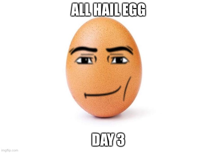 Eggbert | ALL HAIL EGG; DAY 3 | image tagged in eggbert | made w/ Imgflip meme maker