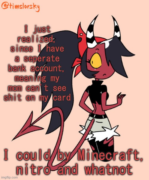 But.... I'm not gonna be that godawful with my money and buy stupid shit | I just realized, since I have a seperate bank account, meaning my mom can't see shit on my card; I could by Minecraft, nitro and whatnot | image tagged in sallie may | made w/ Imgflip meme maker