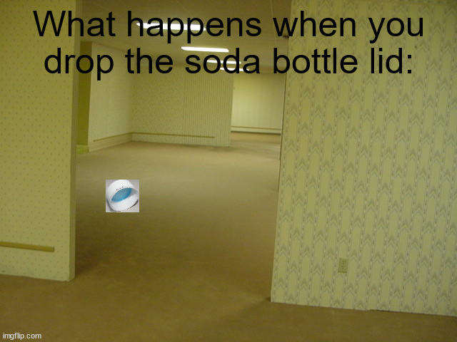 This happens so much and tbhidk why | What happens when you drop the soda bottle lid: | image tagged in the backrooms,relatable,soda,backrooms | made w/ Imgflip meme maker