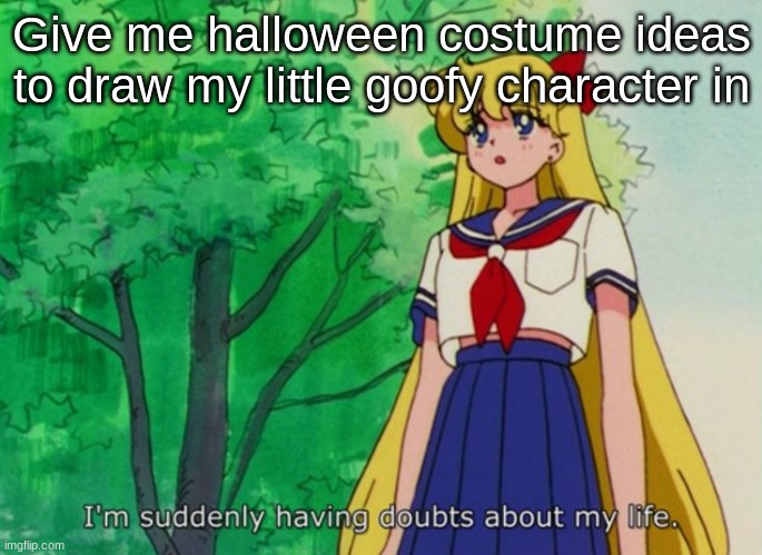I'm actually so bored (Happy October 1st) | Give me halloween costume ideas to draw my little goofy character in | image tagged in i'm suddenly having doubts about my life | made w/ Imgflip meme maker