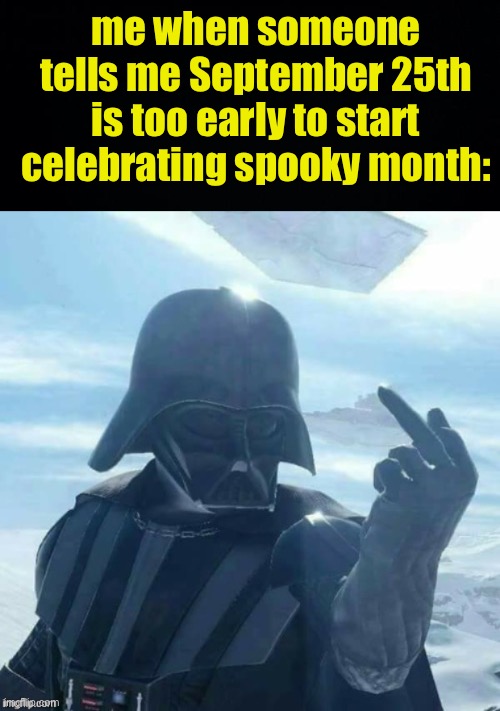 Heck i’ll start celebrating in August | me when someone tells me September 25th is too early to start celebrating spooky month: | image tagged in darth vader flips you off,fresh memes,funny,memes | made w/ Imgflip meme maker