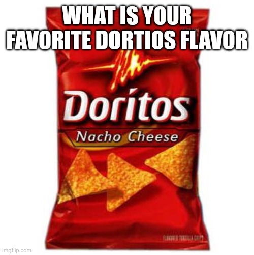 Doritos | WHAT IS YOUR FAVORITE DORTIOS FLAVOR | image tagged in doritos | made w/ Imgflip meme maker