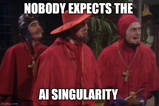 Nobody Expects the Spanish Inquisition Monty Python | NOBODY EXPECTS THE; AI SINGULARITY | image tagged in nobody expects the spanish inquisition monty python | made w/ Imgflip meme maker