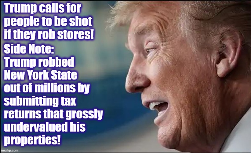 Shoot the robbers! | Trump calls for people to be shot if they rob stores! Side Note:
Trump robbed
New York State
out of millions by 
submitting tax
returns that grossly
undervalued his
properties! | image tagged in donald trump,fraud,taxes,new york,robber | made w/ Imgflip meme maker