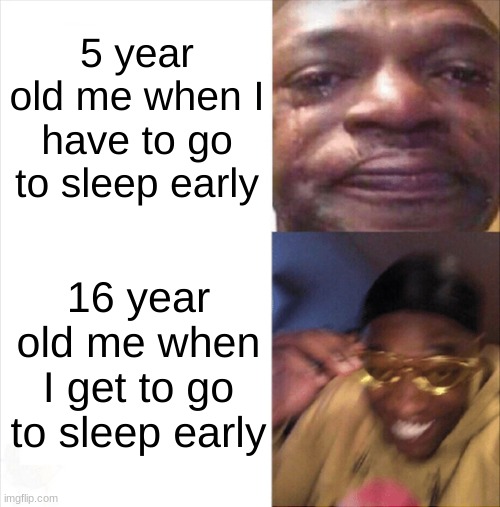 fr | 5 year old me when I have to go to sleep early; 16 year old me when I get to go to sleep early | image tagged in sad happy,sleep | made w/ Imgflip meme maker