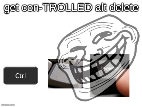 get con-TROLLED alt delete | image tagged in get con-trolled alt delete | made w/ Imgflip meme maker
