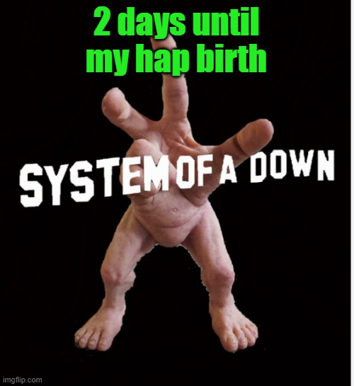 Hand creature | 2 days until my hap birth | image tagged in hand creature | made w/ Imgflip meme maker