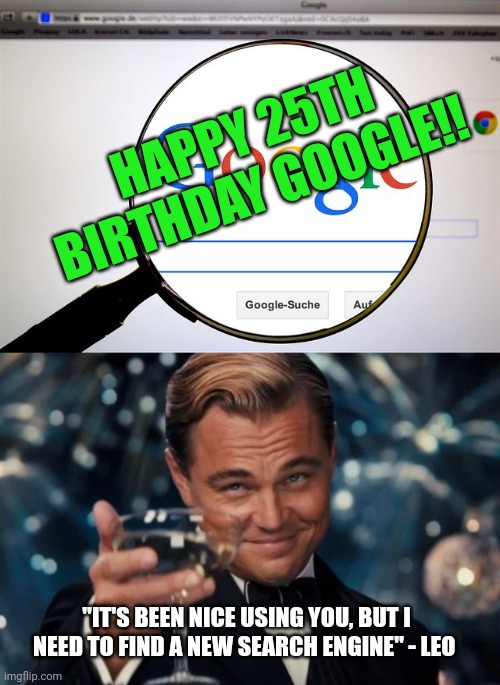 HAPPY 25TH BIRTHDAY GOOGLE!! "IT'S BEEN NICE USING YOU, BUT I NEED TO FIND A NEW SEARCH ENGINE" - LEO | image tagged in google search,memes,leonardo dicaprio cheers | made w/ Imgflip meme maker