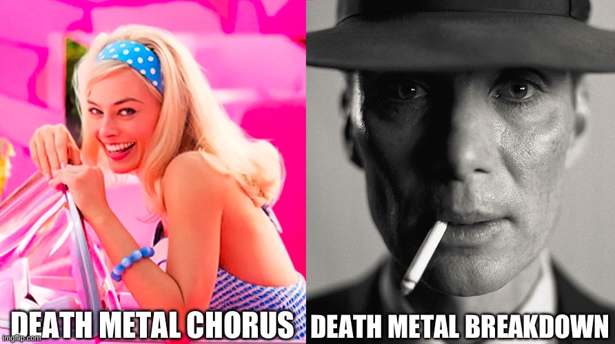 Cannibal Corpse | DEATH METAL CHORUS; DEATH METAL BREAKDOWN | image tagged in barbie vs oppenheimer | made w/ Imgflip meme maker