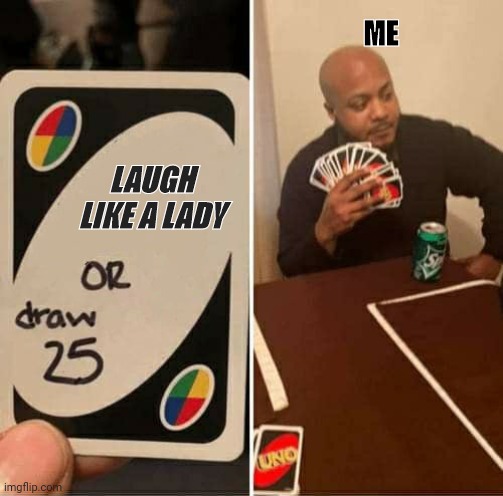 UNO Draw 25 Cards | ME; LAUGH LIKE A LADY | image tagged in memes,uno draw 25 cards | made w/ Imgflip meme maker