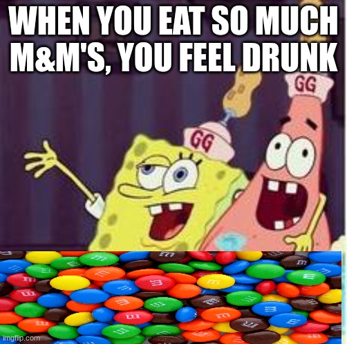 drunk spongbob | WHEN YOU EAT SO MUCH M&M'S, YOU FEEL DRUNK | image tagged in drunk spongbob | made w/ Imgflip meme maker