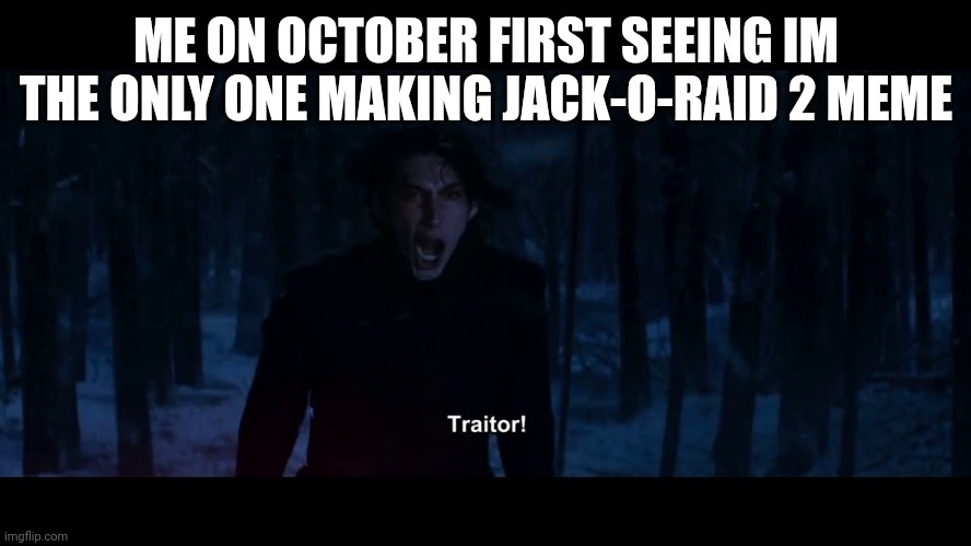How could you | ME ON OCTOBER FIRST SEEING IM THE ONLY ONE MAKING JACK-O-RAID 2 MEME | image tagged in kylo ren traitor | made w/ Imgflip meme maker