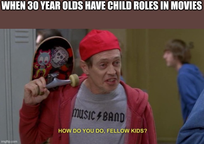 Kinda Creepy NGL | WHEN 30 YEAR OLDS HAVE CHILD ROLES IN MOVIES | image tagged in how do you do fellow kids | made w/ Imgflip meme maker