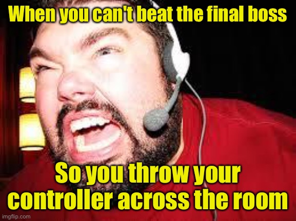 Angry gamer | When you can't beat the final boss; So you throw your controller across the room | image tagged in angry gamer,cannot beat boss,throw controller,across room,angry,gamer | made w/ Imgflip meme maker