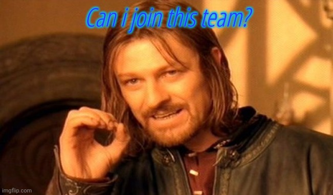 One Does Not Simply | Can i join this team? | image tagged in memes,one does not simply | made w/ Imgflip meme maker