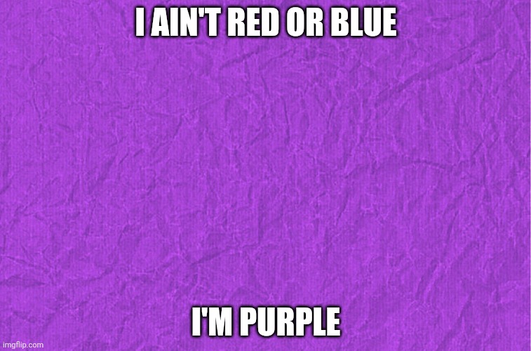 Generic purple background | I AIN'T RED OR BLUE I'M PURPLE | image tagged in generic purple background | made w/ Imgflip meme maker