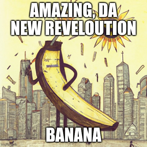 BANANA | AMAZING, DA NEW REVELOUTION; BANANA | image tagged in banana | made w/ Imgflip meme maker