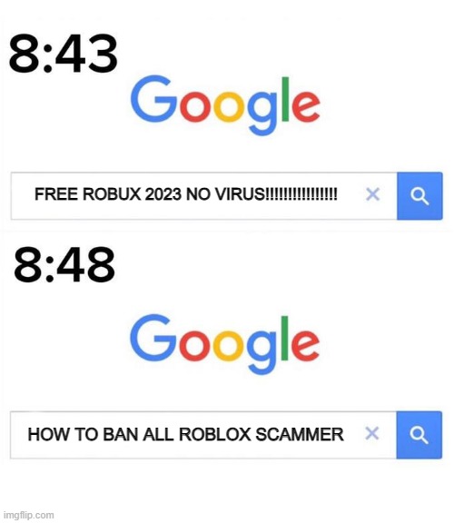 i hate roblox scammer | FREE ROBUX 2023 NO VIRUS!!!!!!!!!!!!!!!! HOW TO BAN ALL ROBLOX SCAMMER | image tagged in memes,google before after,roblox,scam | made w/ Imgflip meme maker