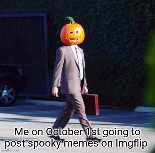 First spooky meme of the season | Me on October 1st going to post spooky memes on Imgflip | image tagged in spooktober,spooky month,spooky,pumpkin,halloween,happy halloween | made w/ Imgflip meme maker