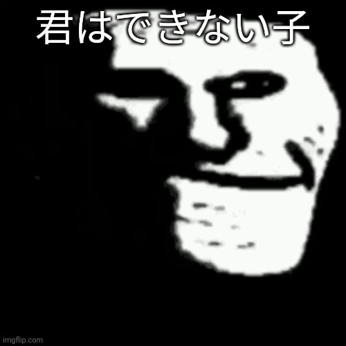 dark trollface | 君はできない子 | image tagged in dark trollface | made w/ Imgflip meme maker